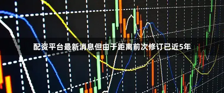 配资平台最新消息但由于距离前次修订已近5年