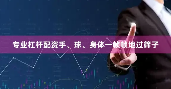 专业杠杆配资手、球、身体一帧帧地过筛子