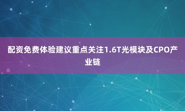 配资免费体验建议重点关注1.6T光模块及CPO产业链