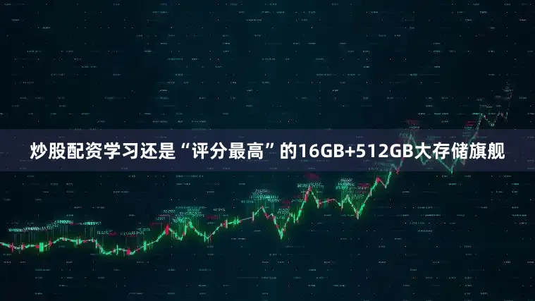 炒股配资学习还是“评分最高”的16GB+512GB大存储旗舰