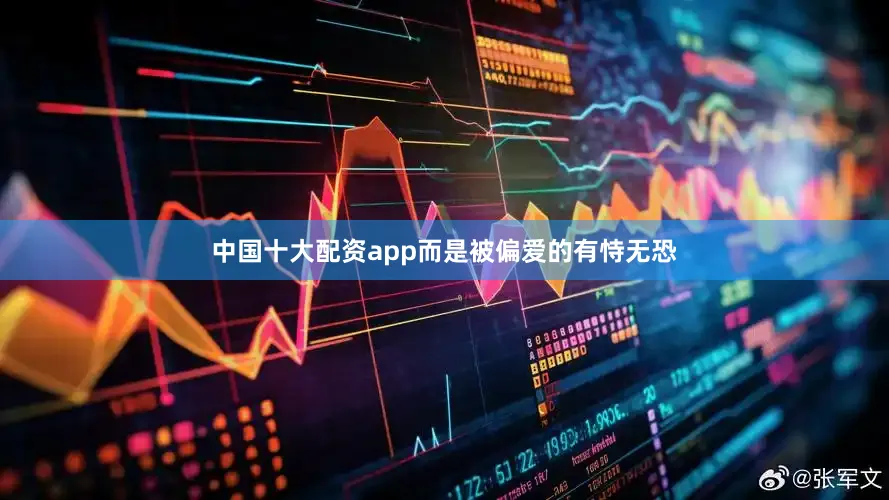 中国十大配资app而是被偏爱的有恃无恐