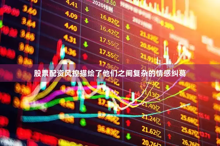 股票配资风控描绘了他们之间复杂的情感纠葛