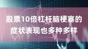 股票10倍杠杆脑梗塞的症状表现也多种多样
