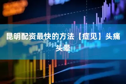 昆明配资最快的方法【症见】头痛头晕