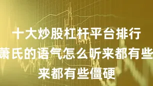 十大炒股杠杆平台排行榜”萧氏的语气怎么听来都有些僵硬