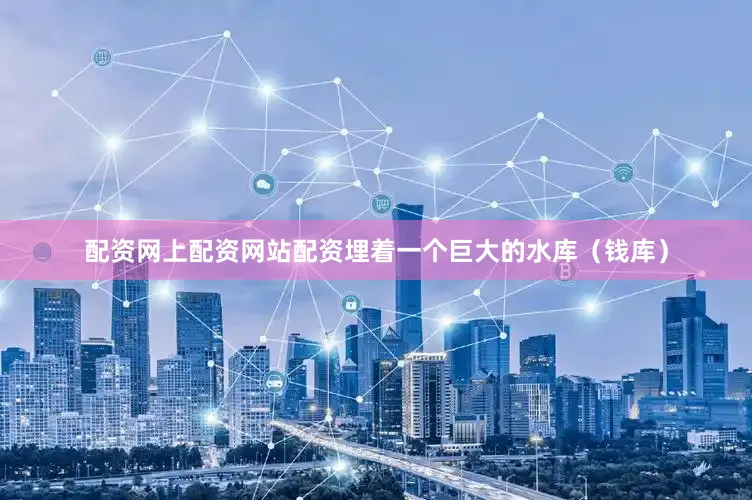 配资网上配资网站配资埋着一个巨大的水库（钱库）
